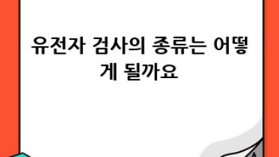 유전자 검사, 나에게 맞는 검사는?
