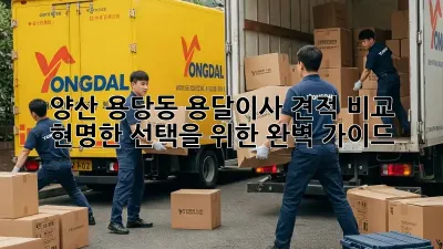 양산 용당동 용달이사 견적 비교: 현명한 선택을 위한 완벽 가이드