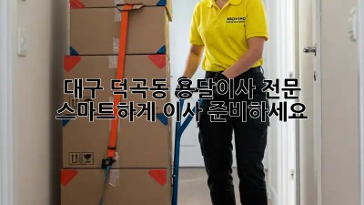 대구 덕곡동 용달이사 전문: 스마트하게 이사 준비하세요!
