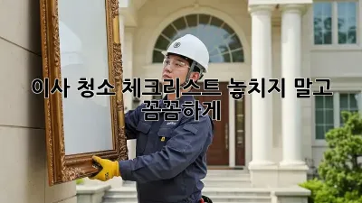 이사 청소 체크리스트: 놓치지 말고 꼼꼼하게! ✨